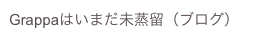 Grappaはいまだ未蒸留（ブログ）